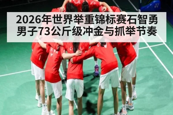 2026年世界举重锦标赛石智勇男子73公斤级冲金与抓举节奏