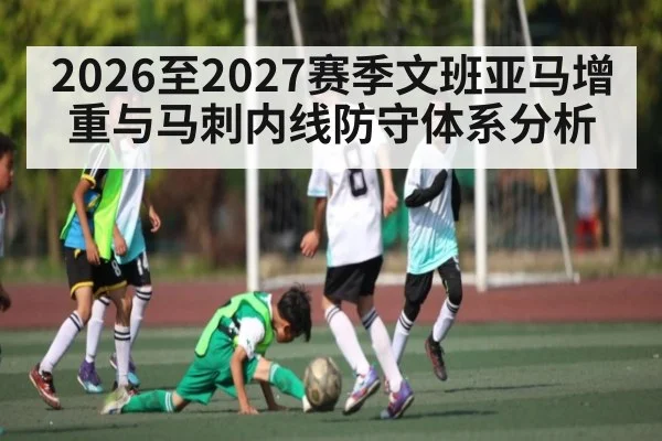 2026至2027赛季文班亚马增重与马刺内线防守体系分析